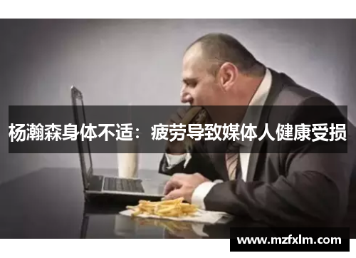 杨瀚森身体不适：疲劳导致媒体人健康受损